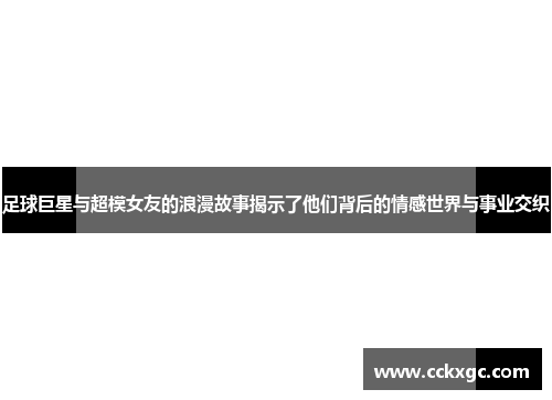 足球巨星与超模女友的浪漫故事揭示了他们背后的情感世界与事业交织